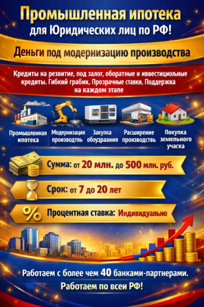 Промышленная ипотека для юридических лиц по РФ. Деньги под модернизацию производства Москва